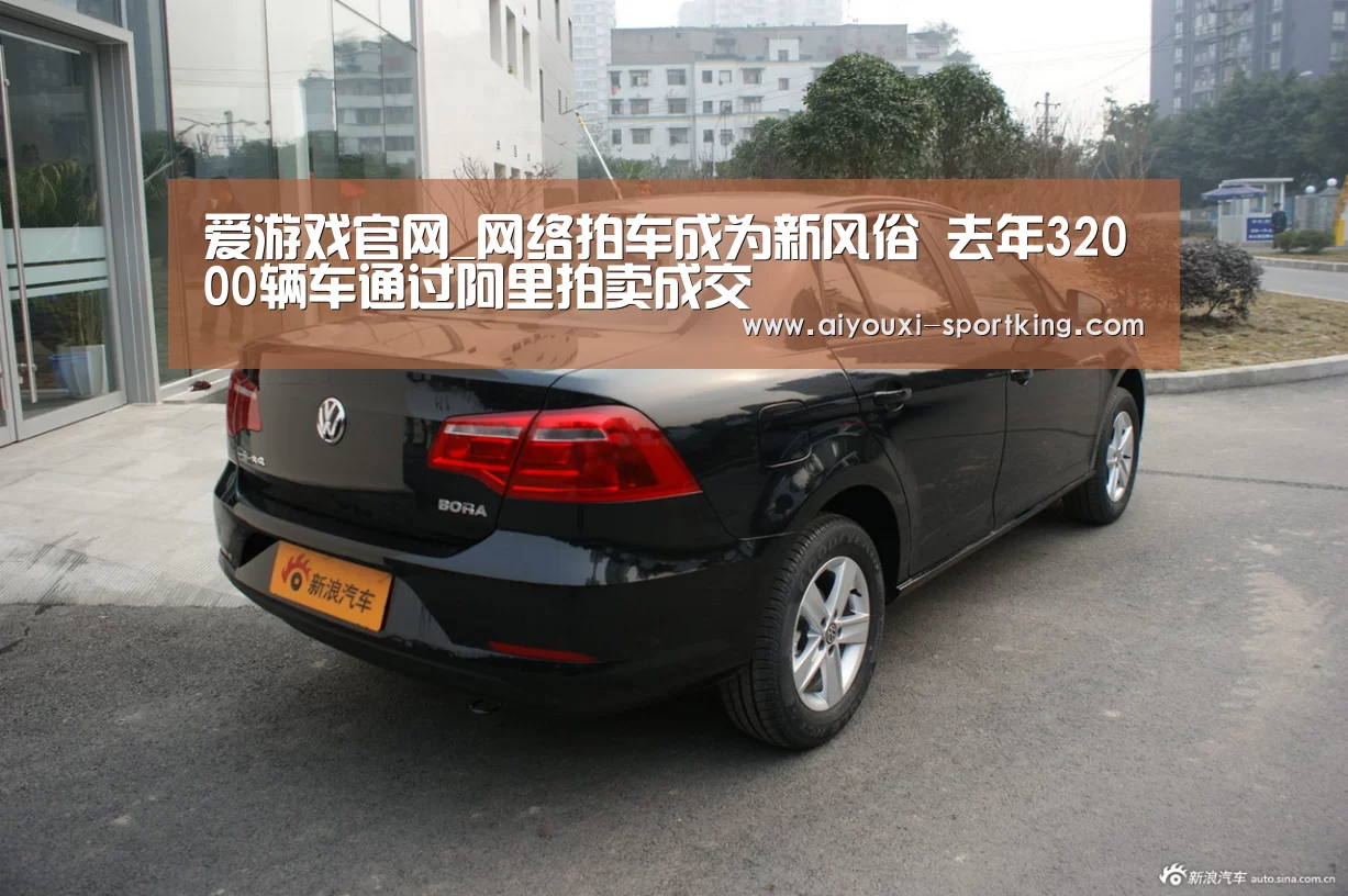 爱游戏官网_网络拍车成为新风俗 去年32000辆车通过阿里拍卖成交(图1) 爱游戏官网