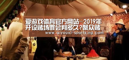 爱游戏体育官方网站-2019年开设赌场罪会判多久?聚众赌博罪和开设赌场罪的区别?(图1) 爱游戏体育官方网站